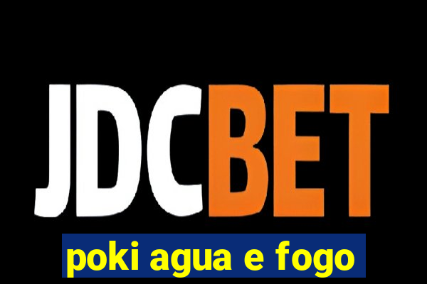 poki agua e fogo