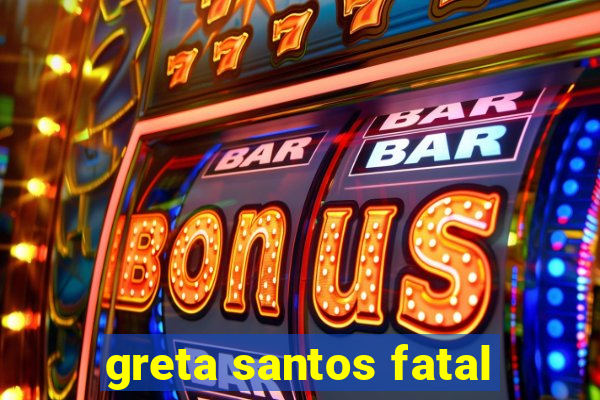 greta santos fatal