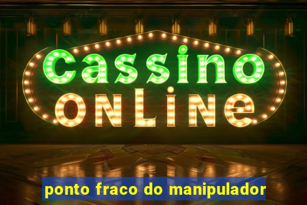 ponto fraco do manipulador