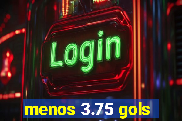 menos 3.75 gols