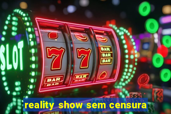 reality show sem censura