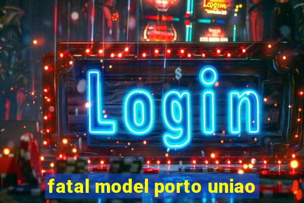 fatal model porto uniao