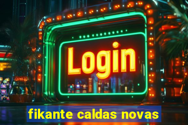 fikante caldas novas