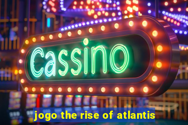 jogo the rise of atlantis