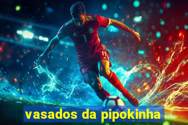 vasados da pipokinha