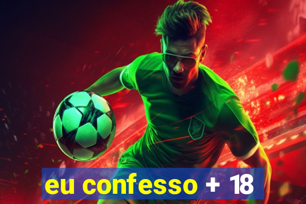 eu confesso + 18