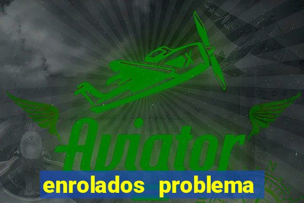 enrolados problema em dobro click jogos