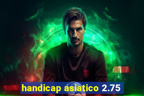handicap asiatico 2.75