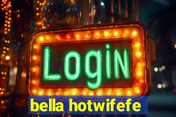 bella hotwifefe