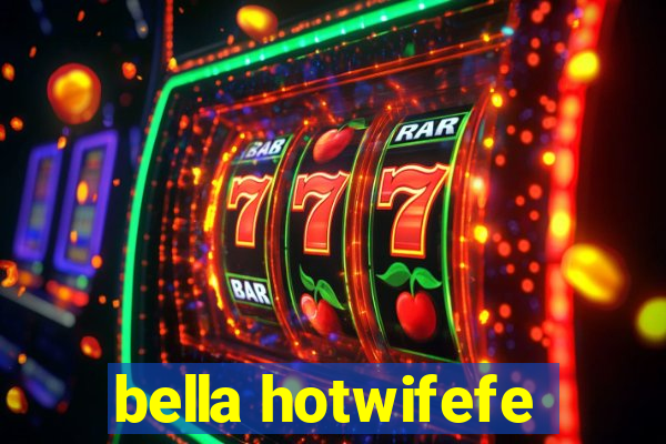 bella hotwifefe