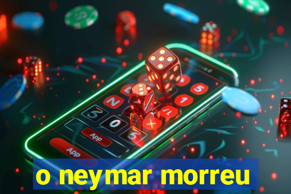 o neymar morreu