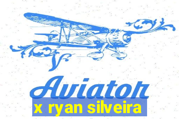 x ryan silveira