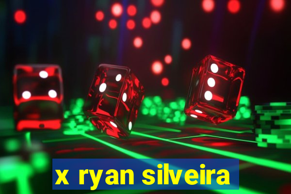 x ryan silveira