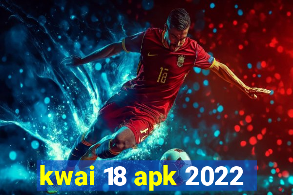 kwai 18 apk 2022