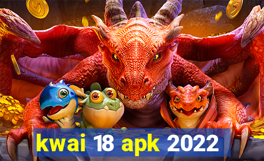 kwai 18 apk 2022
