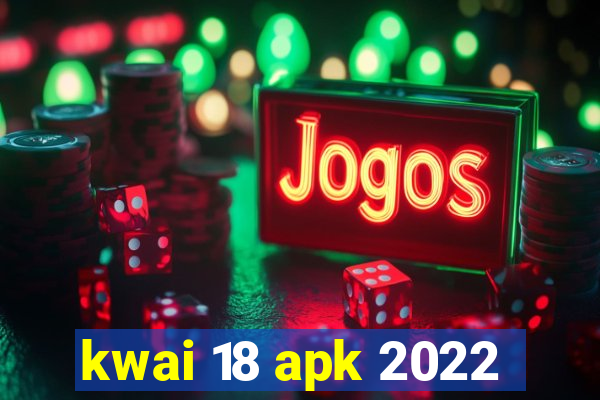 kwai 18 apk 2022