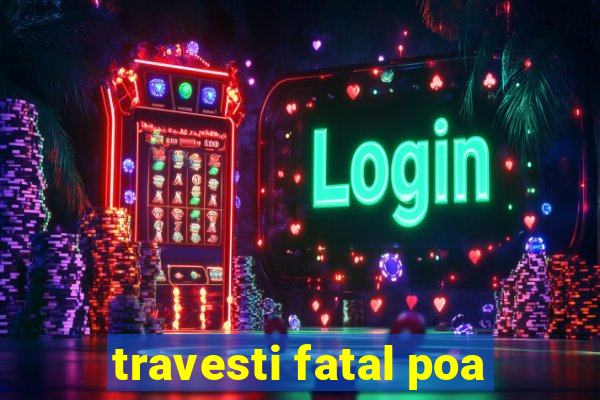 travesti fatal poa