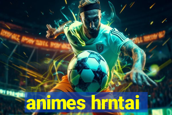 animes hrntai