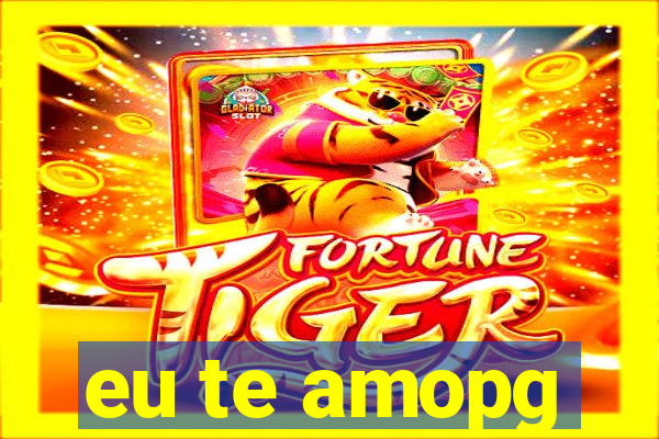 eu te amopg