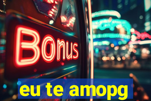 eu te amopg