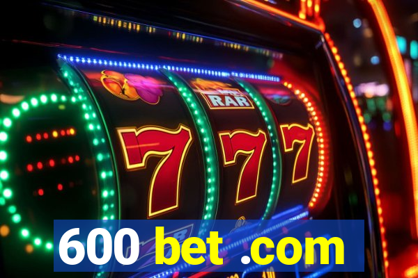 600 bet .com