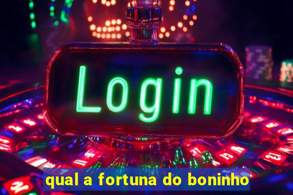 qual a fortuna do boninho