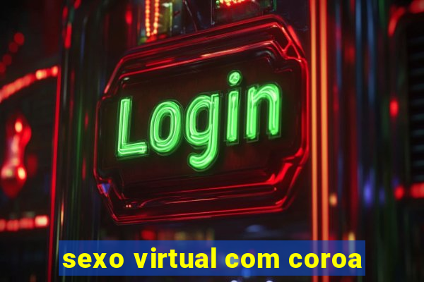 sexo virtual com coroa