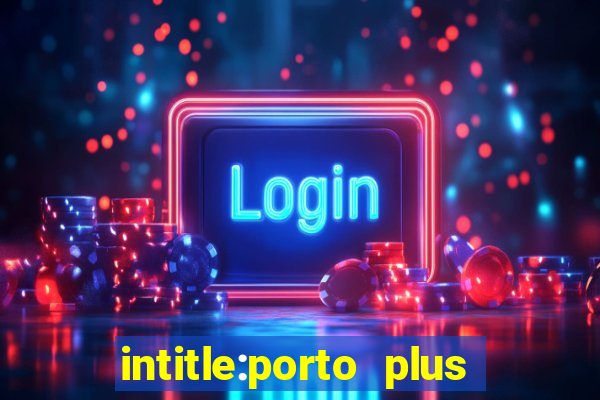 intitle:porto plus or inurl:porto plus -inurl:instagram.com or -inurl:facebook.com