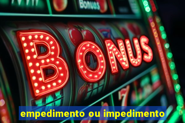 empedimento ou impedimento