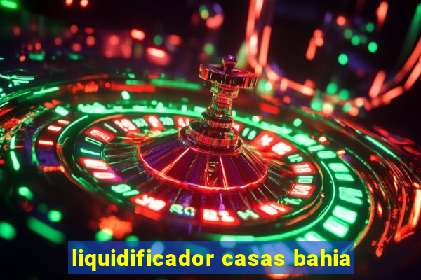 liquidificador casas bahia