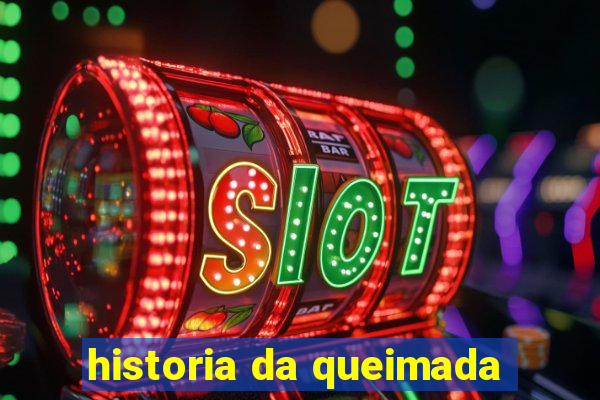 historia da queimada