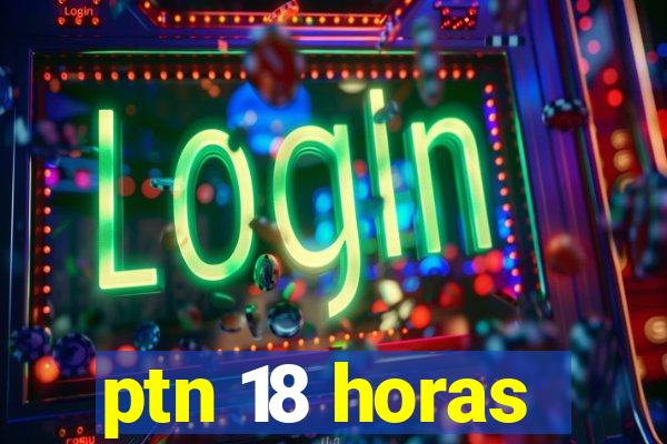 ptn 18 horas