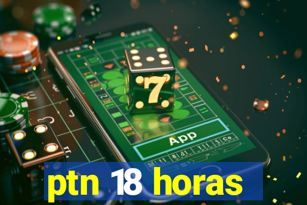 ptn 18 horas
