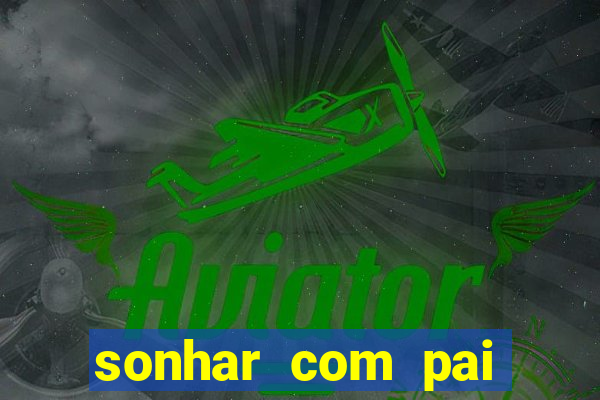 sonhar com pai jogo do bicho