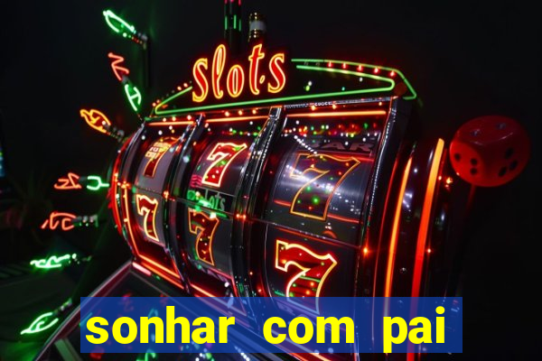 sonhar com pai jogo do bicho