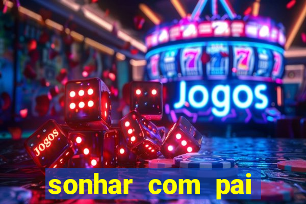 sonhar com pai jogo do bicho