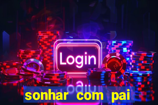 sonhar com pai jogo do bicho