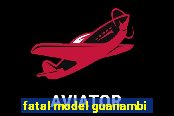 fatal model guanambi