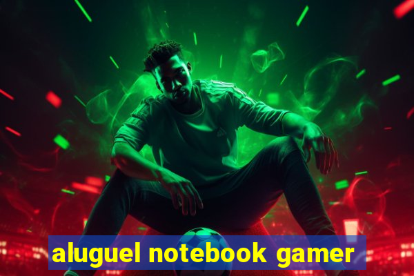 aluguel notebook gamer