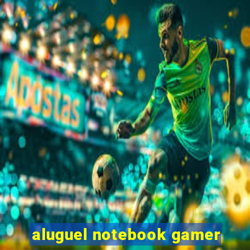 aluguel notebook gamer
