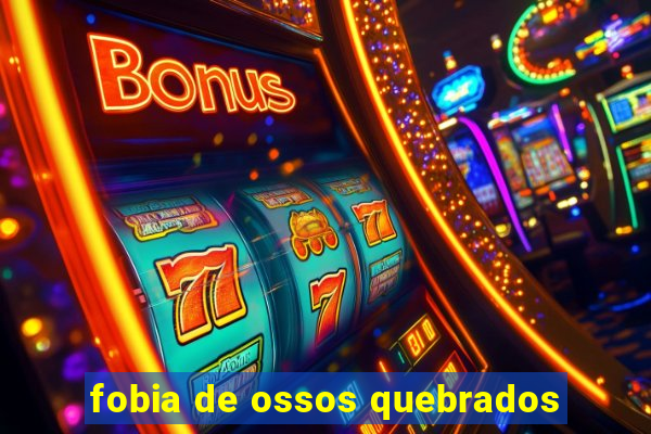 fobia de ossos quebrados