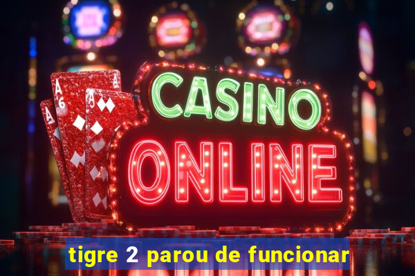 tigre 2 parou de funcionar