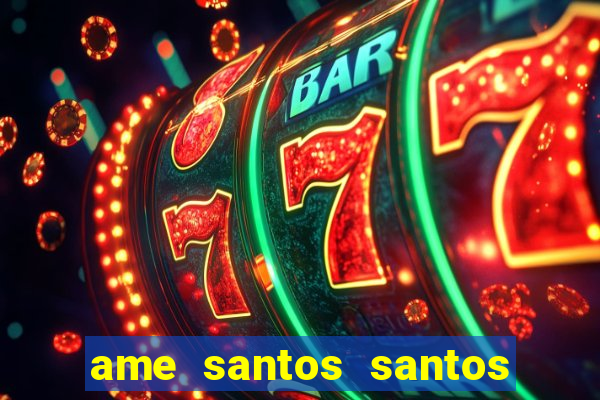 ame santos santos - sp