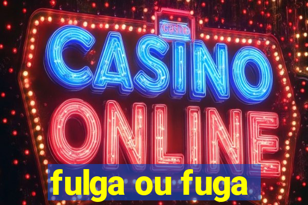 fulga ou fuga