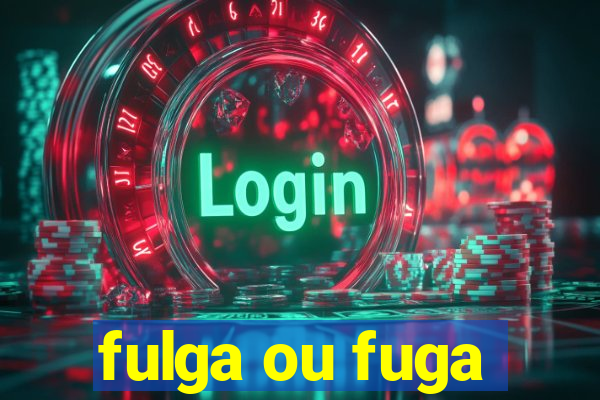 fulga ou fuga