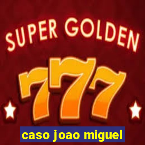 caso joao miguel