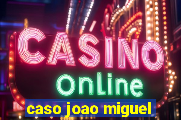 caso joao miguel