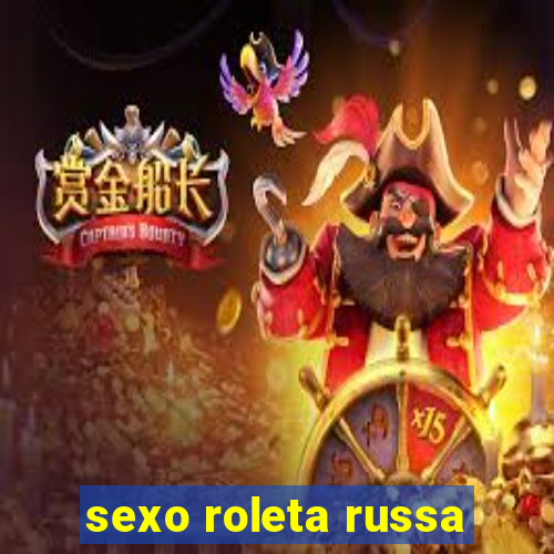 sexo roleta russa