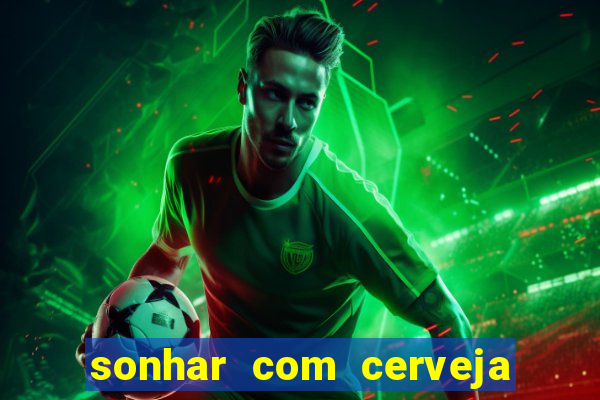 sonhar com cerveja no jogo do bicho
