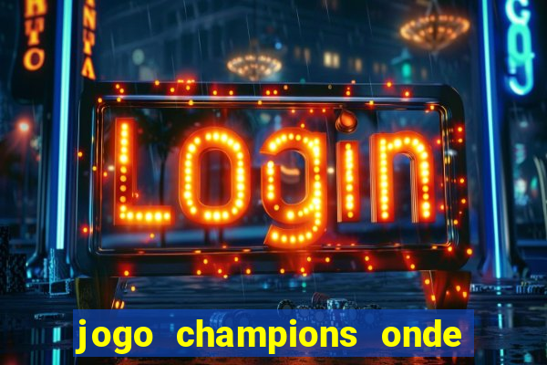 jogo champions onde vai passar